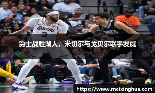 爵士战胜湖人，米切尔与戈贝尔联手发威