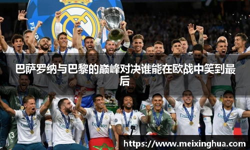 巴萨罗纳与巴黎的巅峰对决谁能在欧战中笑到最后