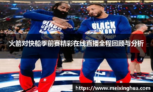 火箭对快船季前赛精彩在线直播全程回顾与分析